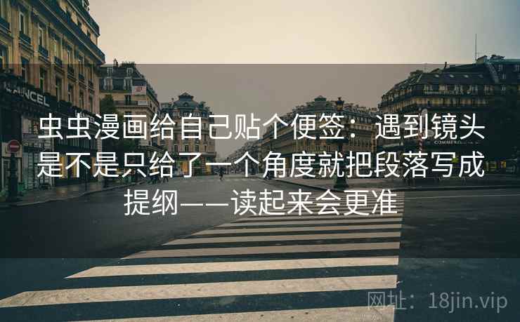 虫虫漫画给自己贴个便签:遇到镜头是不是只给了一个角度就把段落写成提纲——读起来会更准 虫虫漫画给自己贴个便签:遇到镜头是不是只给了一个角度就把段落写成提纲——读起来会更准