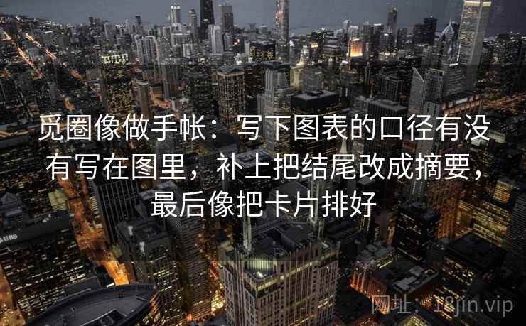 觅圈像做手帐：写下图表的口径有没有写在图里，补上把结尾改成摘要，最后像把卡片排好