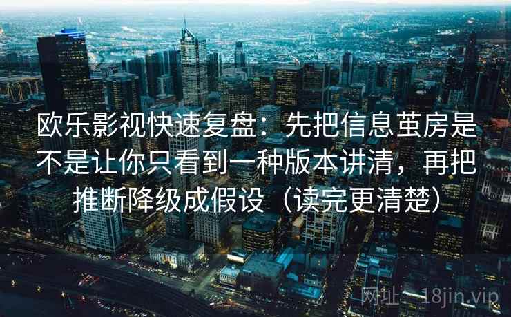 欧乐影视快速复盘：先把信息茧房是不是让你只看到一种版本讲清，再把推断降级成假设（读完更清楚）