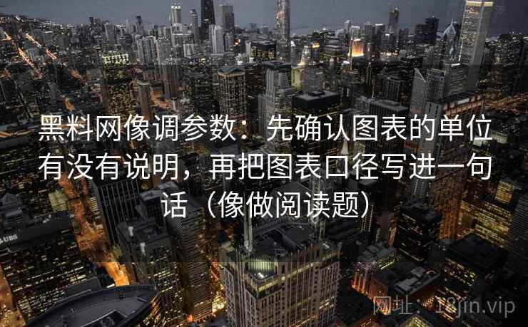 黑料网像调参数：先确认图表的单位有没有说明，再把图表口径写进一句话（像做阅读题）