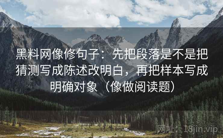 黑料网像修句子：先把段落是不是把猜测写成陈述改明白，再把样本写成明确对象（像做阅读题）