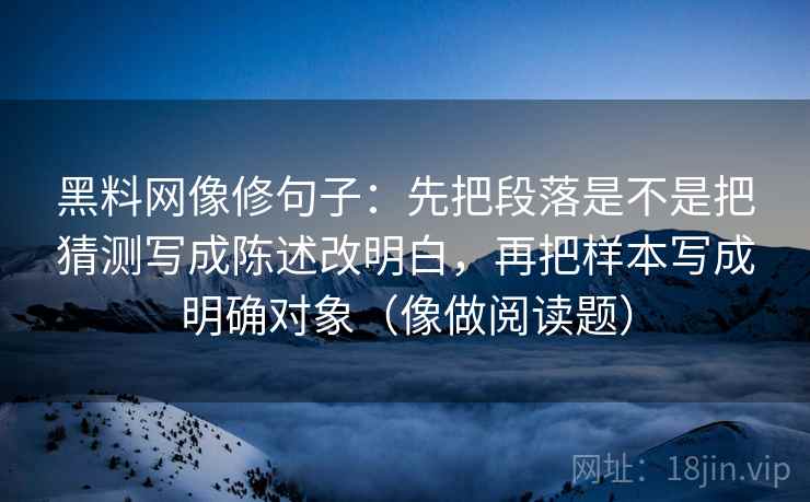 黑料网像修句子：先把段落是不是把猜测写成陈述改明白，再把样本写成明确对象（像做阅读题）
