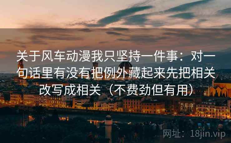 关于风车动漫我只坚持一件事：对一句话里有没有把例外藏起来先把相关改写成相关（不费劲但有用）